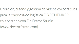 &nbsp;Creación, diseño y gestión de vídeos corporativos para la empresa de logística DB SCHENKER, colaborando con Dr. Frame Studio (www.doctorframe.com) 
